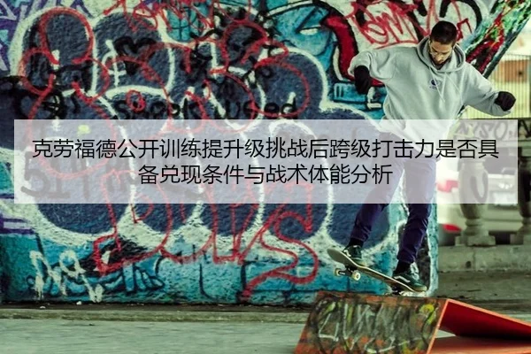 ke-lao-fu-de-gong-kai-xun-lian-ti-sheng-ji-tiao-zhan-hou-kua-ji-da-ji-li-shi-fou-ju-bei-dui-xian-tiao-jian-yu-zhan-shu-1-888.jpg