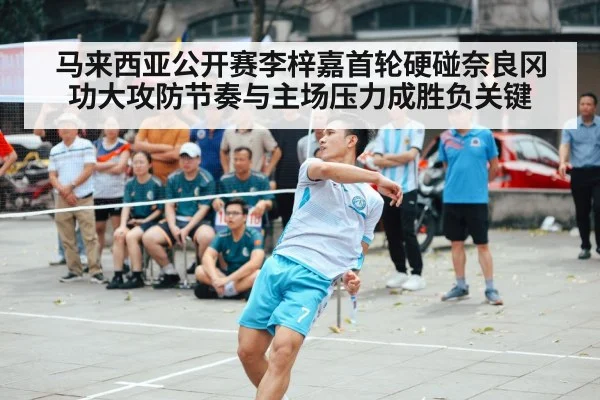 马来西亚公开赛李梓嘉首轮硬碰奈良冈功大攻防节奏与主场压力成胜负关键
